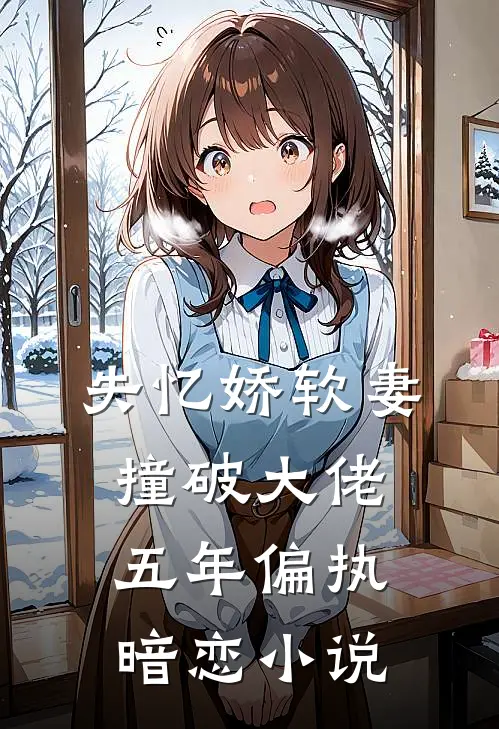 失忆娇软妻，撞破大佬五年偏执暗恋小说