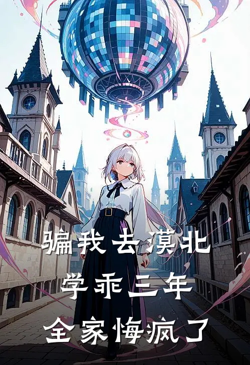 骗我去漠北学乖三年，全家悔疯了