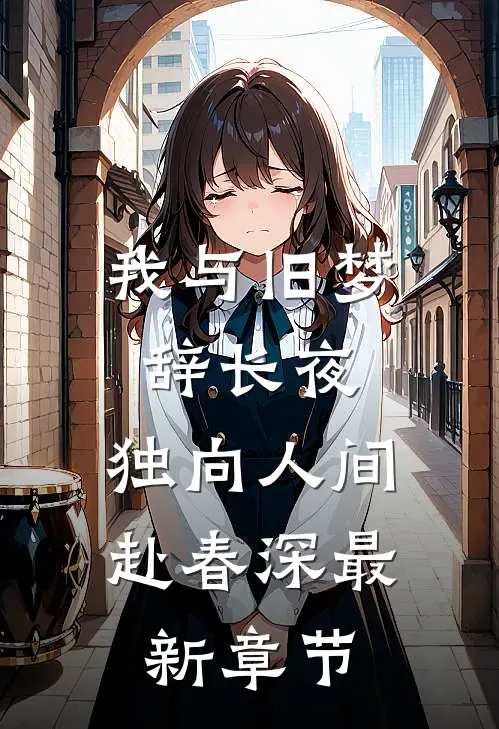 我与旧梦辞长夜，独向人间赴春深最新章节