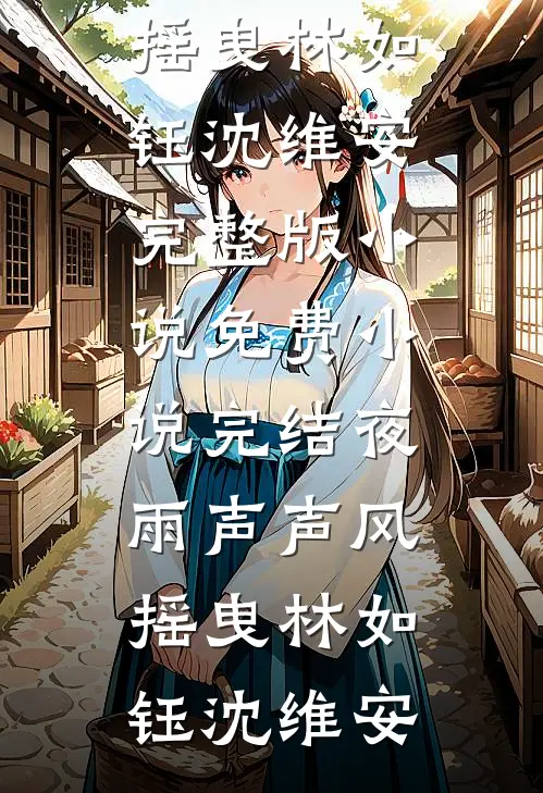 夜雨声声风摇曳林如钰沈维安完整版小说_免费小说完结夜雨声声风摇曳林如钰沈维安