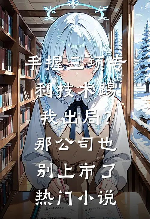 手握三项专利技术踢我出局？那公司也别上市了热门小说