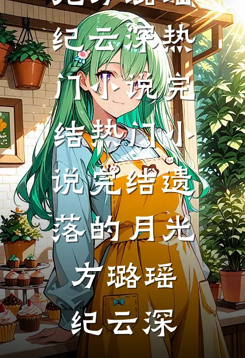 遗落的月光方璐瑶纪云深热门小说完结_热门小说完结遗落的月光(方璐瑶纪云深)