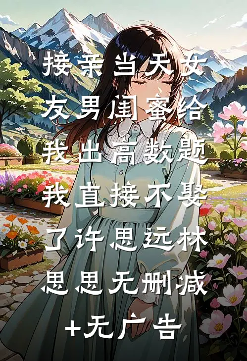 接亲当天女友男闺蜜给我出高数题，我直接不娶了许思远林思思无删减+无广告