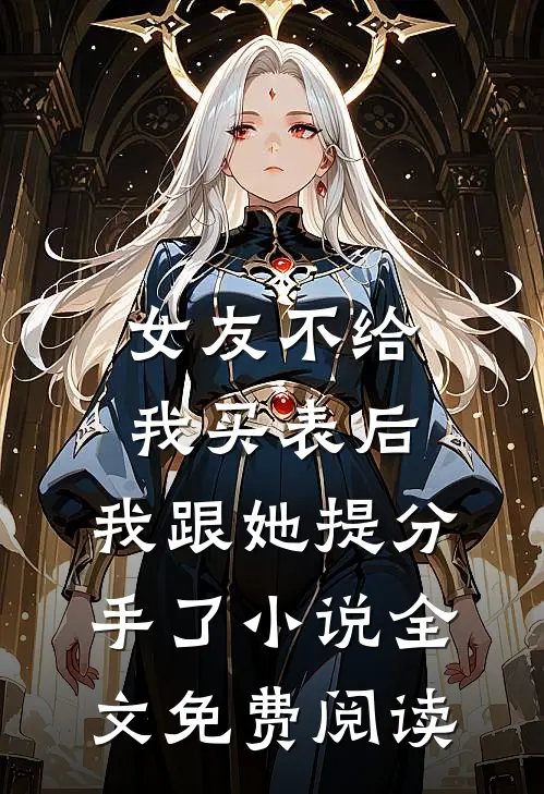 女友不给我买表后，我跟她提分手了小说全文免费阅读