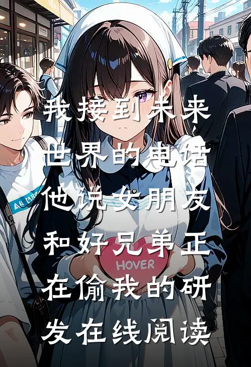 我接到未来世界的电话，他说女朋友和好兄弟正在偷我的研发在线阅读