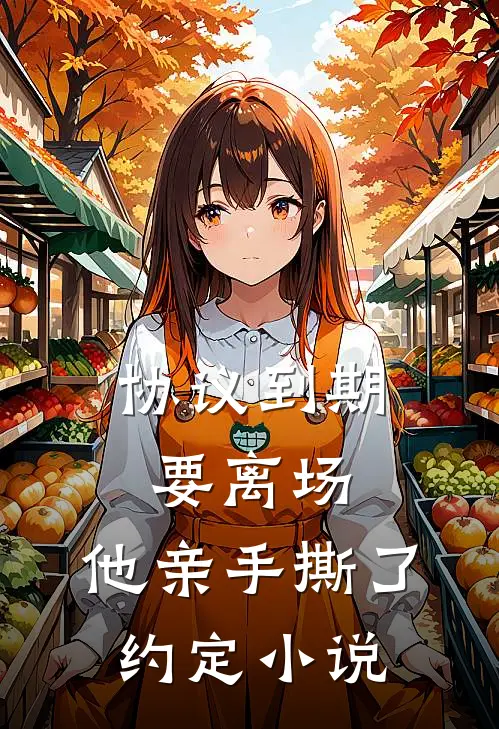 协议到期要离场，他亲手撕了约定小说