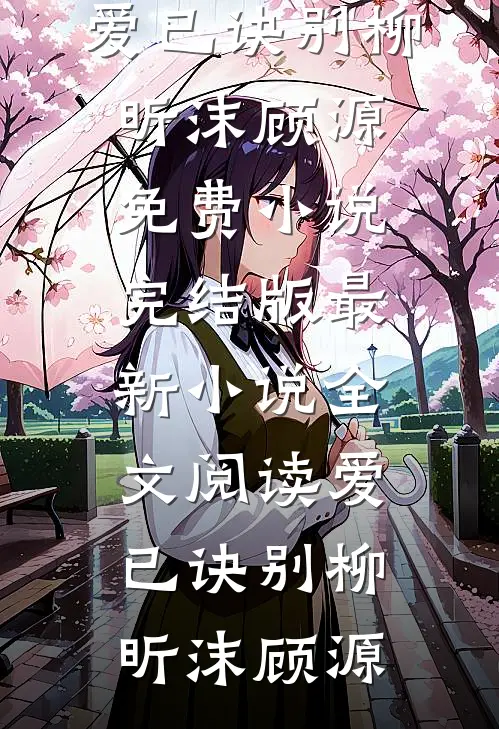 爱已诀别柳昕沫顾源免费小说完结版_最新小说全文阅读爱已诀别(柳昕沫顾源)