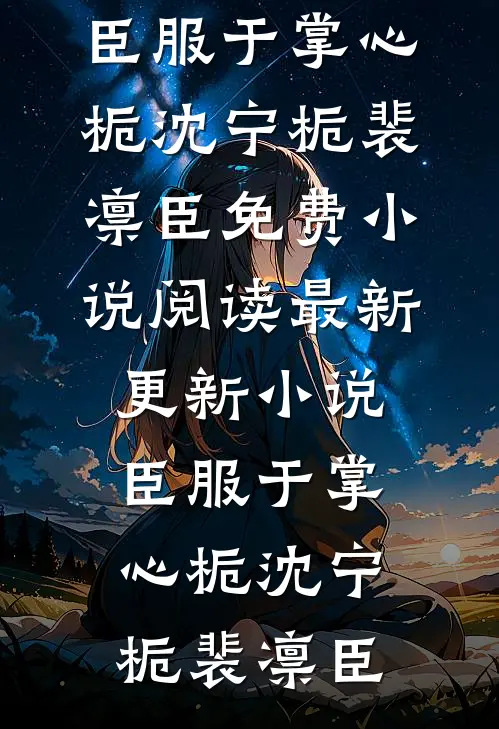 臣服于掌心栀沈宁栀裴凛臣免费小说阅读_最新更新小说臣服于掌心栀沈宁栀裴凛臣