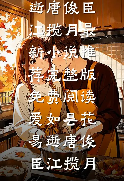 爱如昙花易逝(唐俊臣江揽月)最新小说推荐_完整版免费阅读爱如昙花易逝唐俊臣江揽月