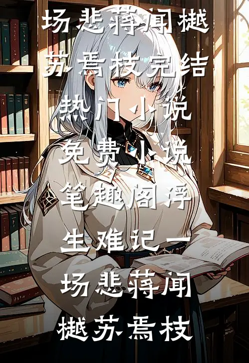 浮生难记一场悲蒋闻樾苏焉枝完结热门小说_免费小说笔趣阁浮生难记一场悲(蒋闻樾苏焉枝)
