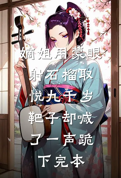 嫡姐用蒙眼射石榴取悦九千岁，靶子却喊了一声跪下完本