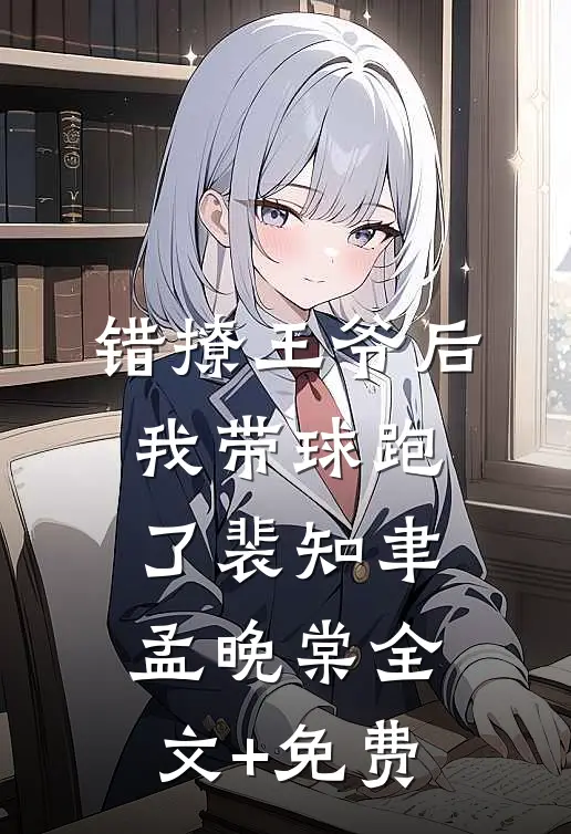 错撩王爷后，我带球跑了裴知聿孟晚棠全文+免费
