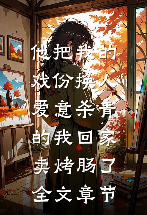 他把我的戏份换人，爱意杀青的我回家卖烤肠了全文章节