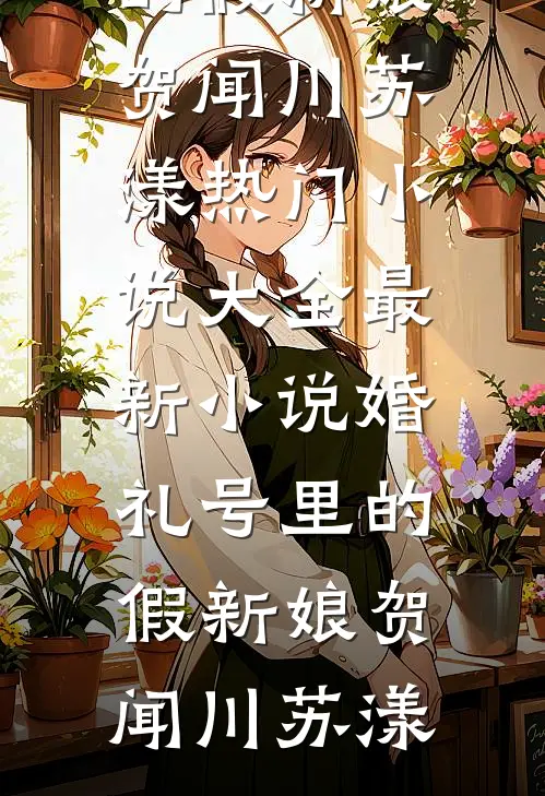 婚礼号里的假新娘贺闻川苏漾热门小说大全_最新小说婚礼号里的假新娘贺闻川苏漾