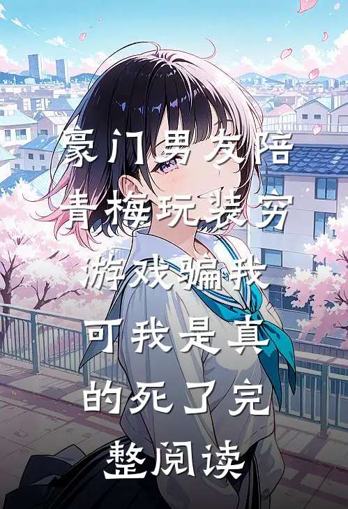 豪门男友陪青梅玩装穷游戏骗我，可我是真的死了完整阅读