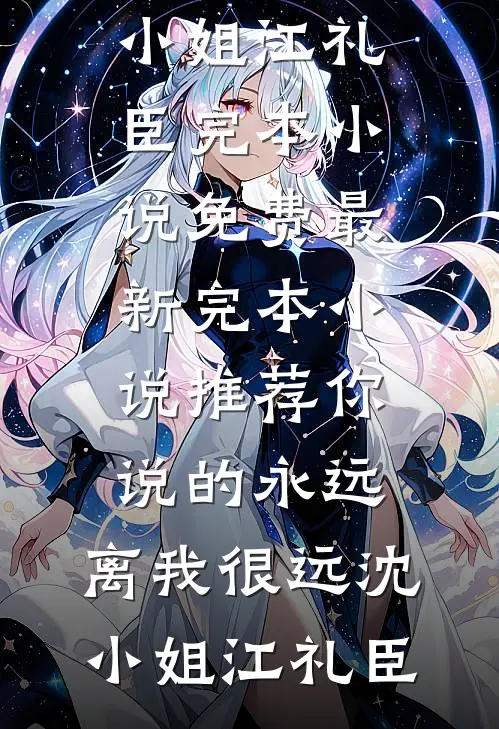 你说的永远，离我很远(沈小姐江礼臣)完本小说免费_最新完本小说推荐你说的永远，离我很远沈小姐江礼臣