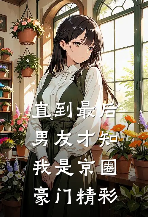 直到最后，男友才知我是京圈豪门精彩