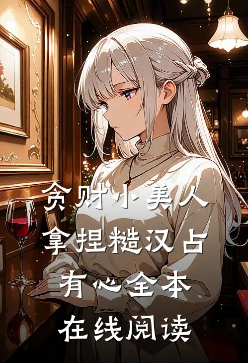 贪财小美人，拿捏糙汉占有心全本在线阅读