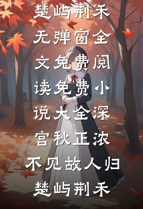 深宫秋正浓，不见故人归(楚屿荆禾)无弹窗全文免费阅读_免费小说大全深宫秋正浓，不见故人归(楚屿荆禾)