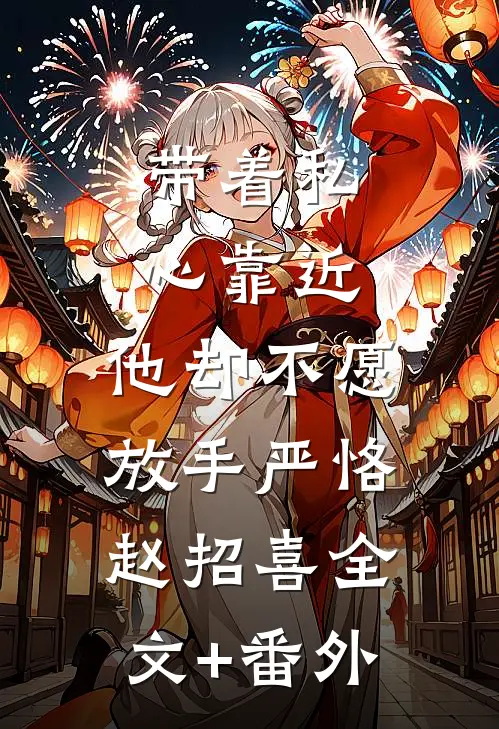 带着私心靠近，他却不愿放手严恪赵招喜全文+番外