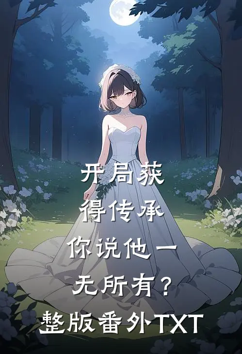 开局获得传承，你说他一无所有？整版番外TXT
