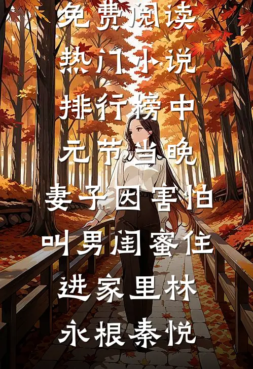 中元节当晚，妻子因害怕叫男闺蜜住进家里林永根秦悦完整版免费阅读_热门小说排行榜中元节当晚，妻子因害怕叫男闺蜜住进家里林永根秦悦