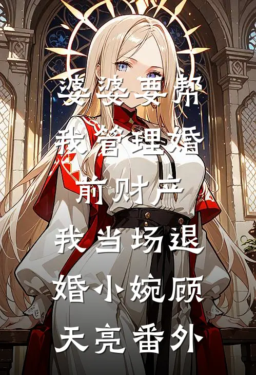 婆婆要帮我管理婚前财产，我当场退婚小婉顾天亮番外