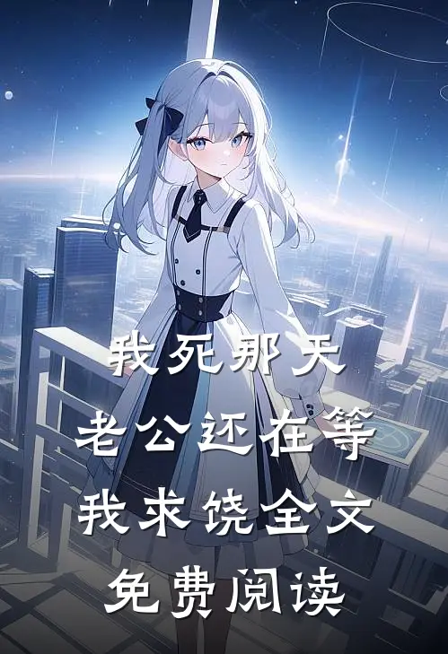 我死那天，老公还在等我求饶全文免费阅读