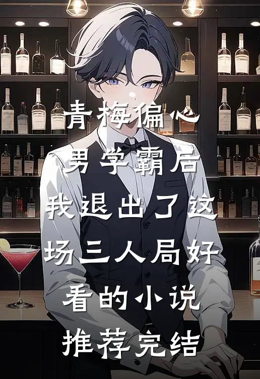 青梅偏心男学霸后，我退出了这场三人局好看的小说推荐完结