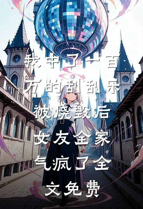 我中了一百万的刮刮乐被烧毁后，女友全家气疯了全文免费