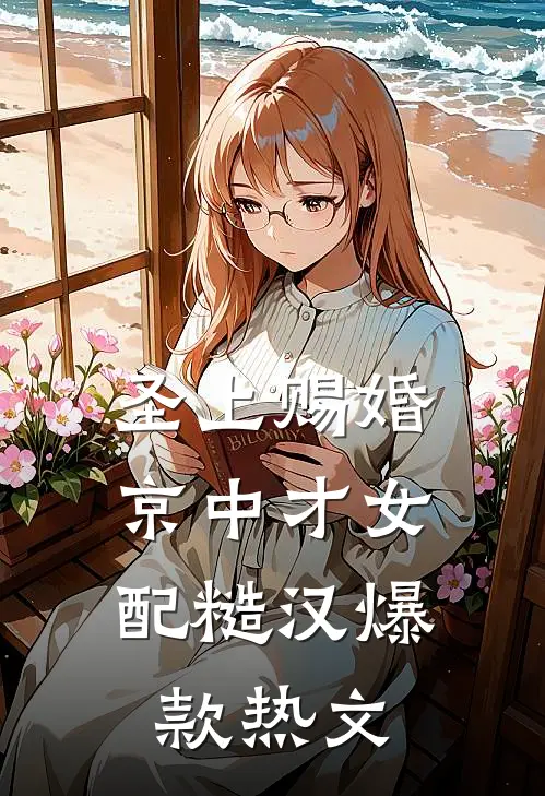 圣上赐婚：京中才女配糙汉爆款热文