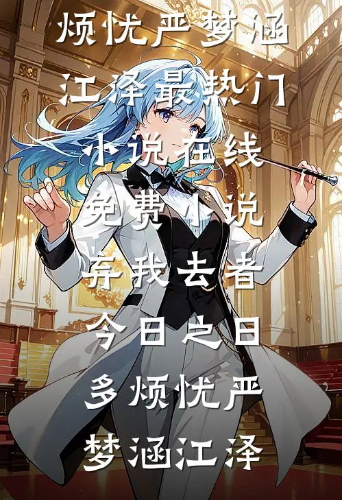 弃我去者，今日之日多烦忧(严梦涵江泽)最热门小说_在线免费小说弃我去者，今日之日多烦忧(严梦涵江泽)