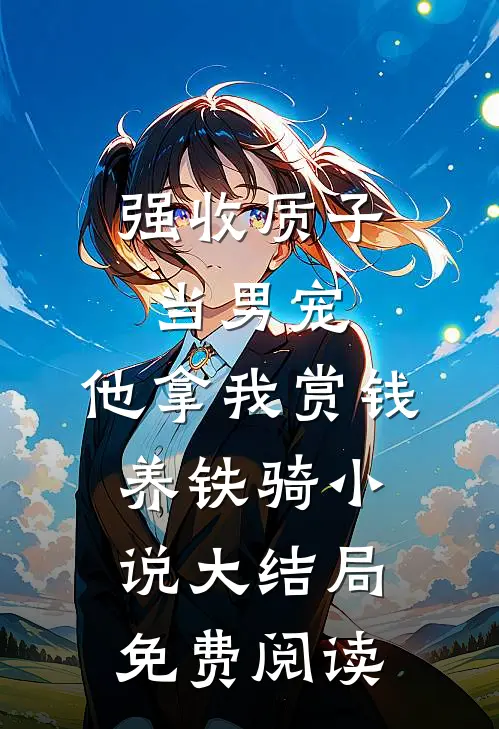 强收质子当男宠，他拿我赏钱养铁骑小说大结局免费阅读