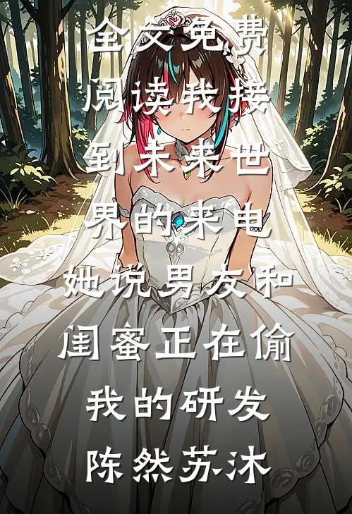 我接到未来世界的来电，她说男友和闺蜜正在偷我的研发(陈然苏沐)最新完本小说推荐_完结版小说全文免费阅读我接到未来世界的来电，她说男友和闺蜜正在偷我的研发陈然苏沐