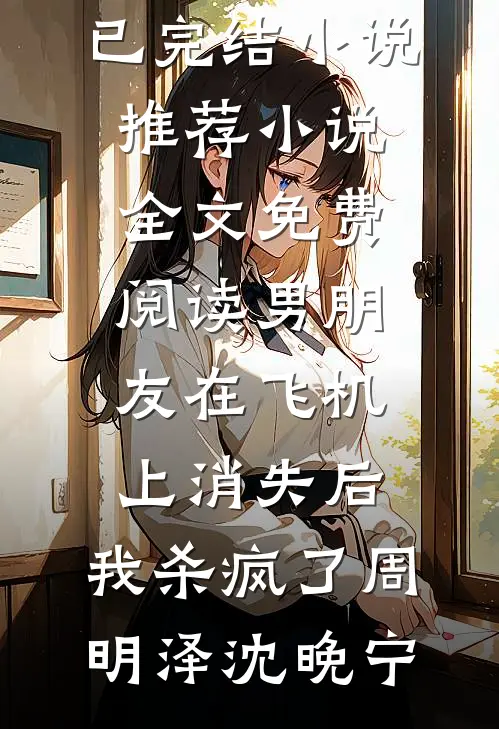 男朋友在飞机上消失后，我杀疯了(周明泽沈晚宁)已完结小说推荐_小说全文免费阅读男朋友在飞机上消失后，我杀疯了(周明泽沈晚宁)