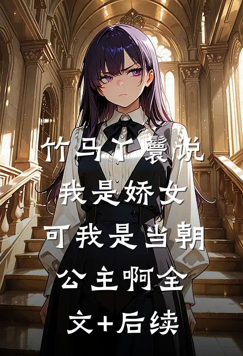 竹马丫鬟说我是娇女，可我是当朝公主啊全文+后续