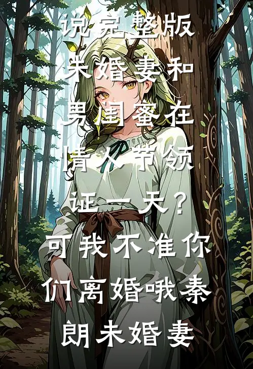 未婚妻和男闺蜜在情人节领证一天？可我不准你们离婚哦秦朗未婚妻免费小说全本_小说完整版未婚妻和男闺蜜在情人节领证一天？可我不准你们离婚哦(秦朗未婚妻)