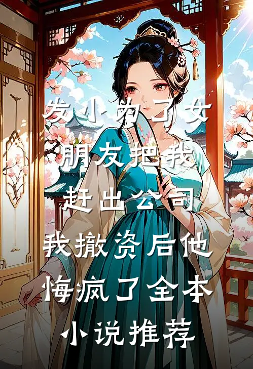 发小为了女朋友把我赶出公司，我撤资后他悔疯了全本小说推荐