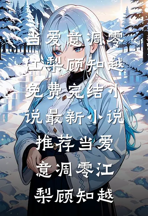 当爱意凋零江梨顾知越免费完结小说_最新小说推荐当爱意凋零江梨顾知越