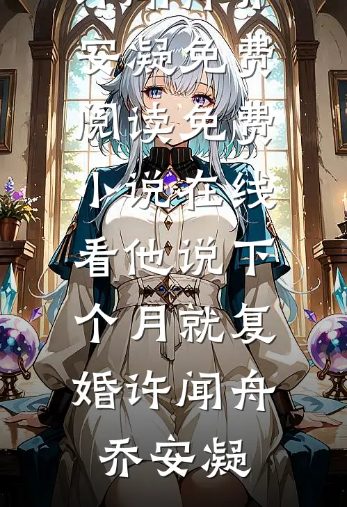 他说下个月就复婚许闻舟乔安凝免费阅读_免费小说在线看他说下个月就复婚(许闻舟乔安凝)