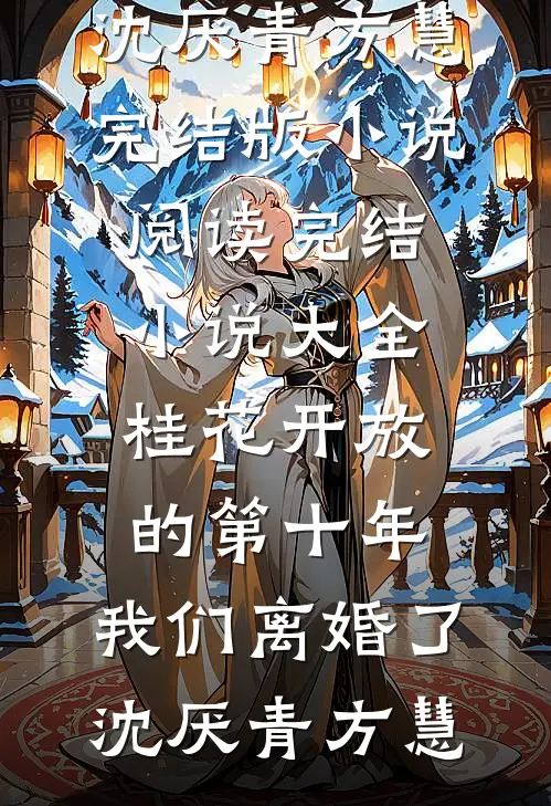 桂花开放的第十年，我们离婚了沈厌青方慧完结版小说阅读_完结小说大全桂花开放的第十年，我们离婚了沈厌青方慧