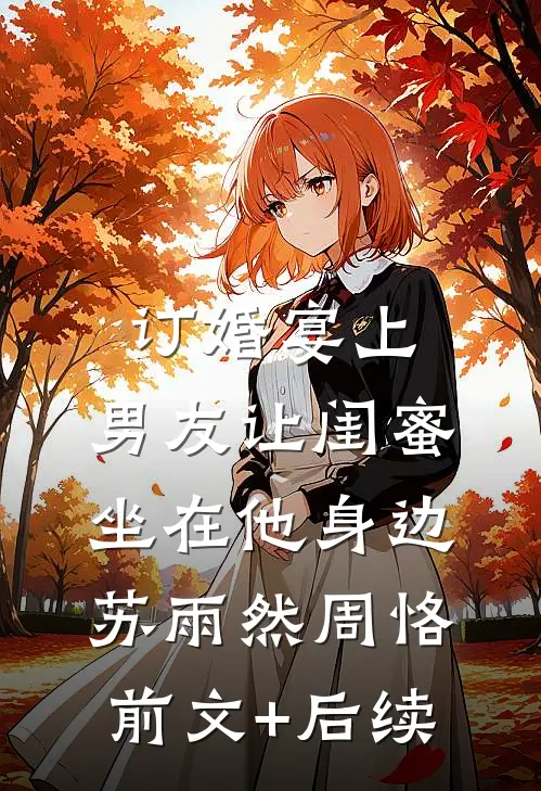 订婚宴上，男友让闺蜜坐在他身边苏雨然周恪前文+后续