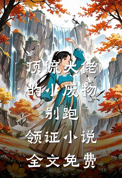 顶流大佬的小废物：别跑，领证小说全文免费