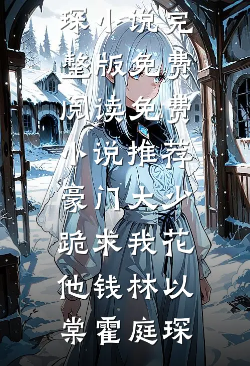 豪门大少跪求我花他钱(林以棠霍庭琛)小说完整版免费阅读_免费小说推荐豪门大少跪求我花他钱(林以棠霍庭琛)