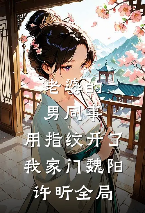 老婆的男同事，用指纹开了我家门魏阳许昕全局