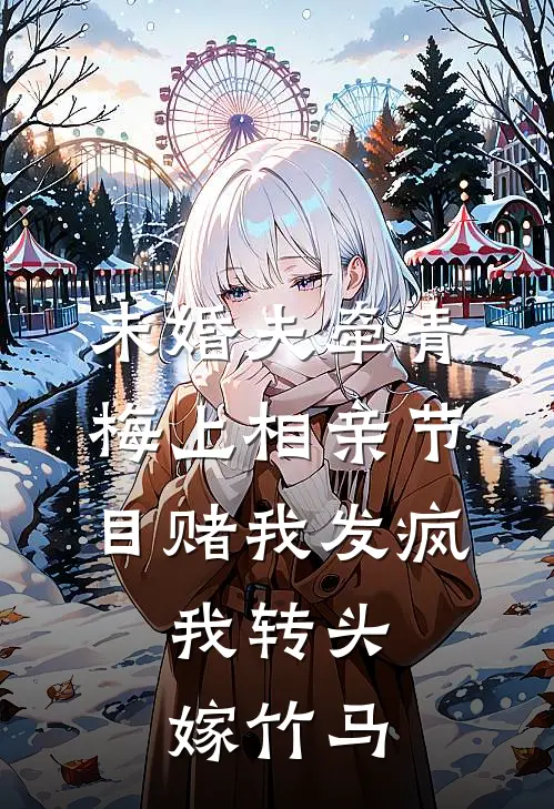 未婚夫牵青梅上相亲节目赌我发疯，我转头嫁竹马