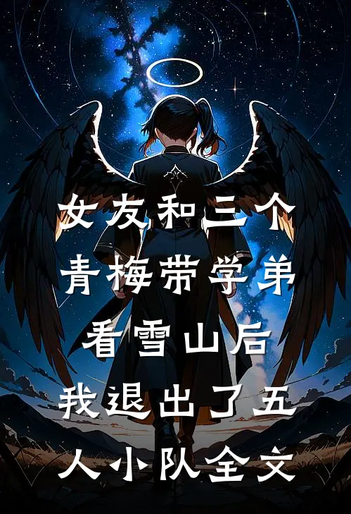 女友和三个青梅带学弟看雪山后，我退出了五人小队全文