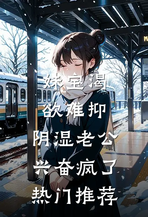 妹宝渴欲难抑，阴湿老公兴奋疯了热门推荐
