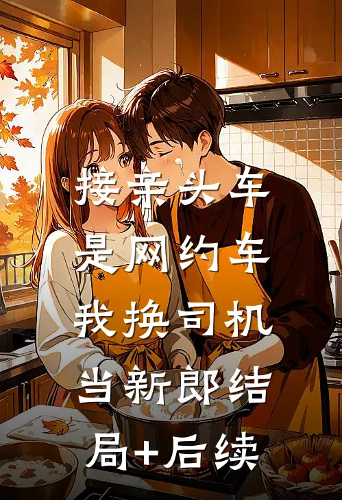 接亲头车是网约车，我换司机当新郎结局+后续