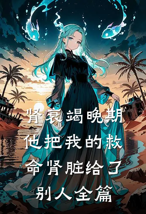 肾衰竭晚期，他把我的救命肾脏给了别人全篇